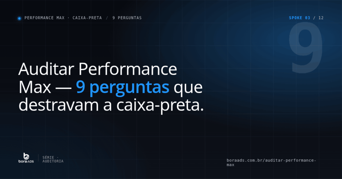 Auditar Performance Max: 9 perguntas que destravam a caixa-preta [2026]